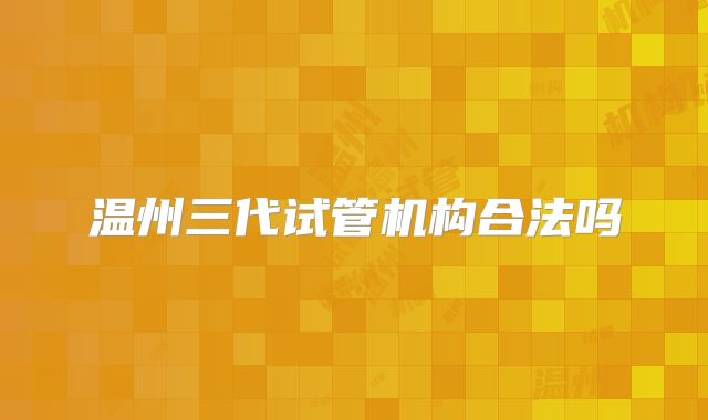 温州三代试管机构合法吗
