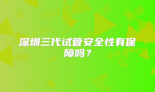深圳三代试管安全性有保障吗？