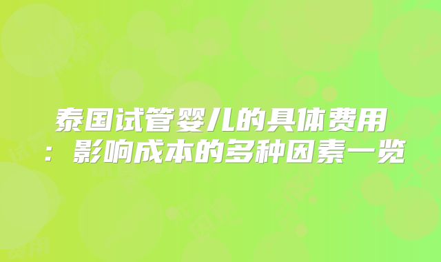 泰国试管婴儿的具体费用:影响成本的多种因素一览