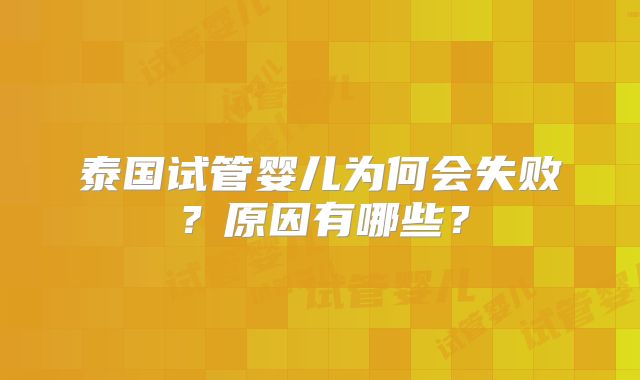 泰国试管婴儿为何会失败?原因有哪些?