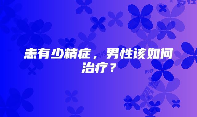 患有少精症，男性该如何治疗？