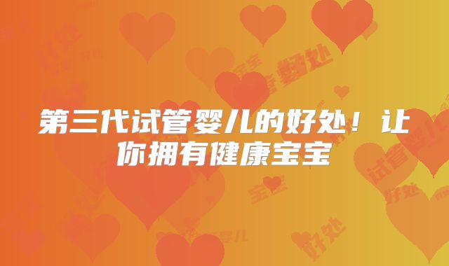 第三代试管婴儿的好处！让你拥有健康宝宝