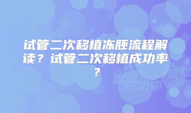 试管二次移植冻胚流程解读?试管二次移植成功率?