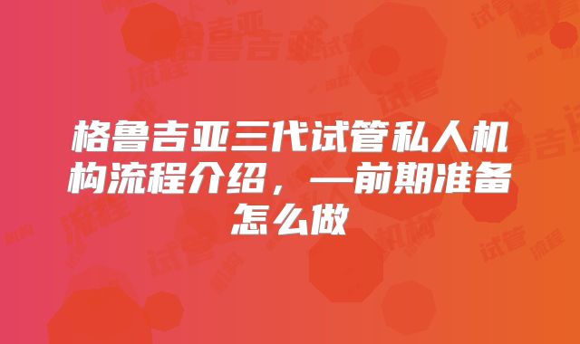 格鲁吉亚三代试管私人机构流程介绍,—前期准备怎么做