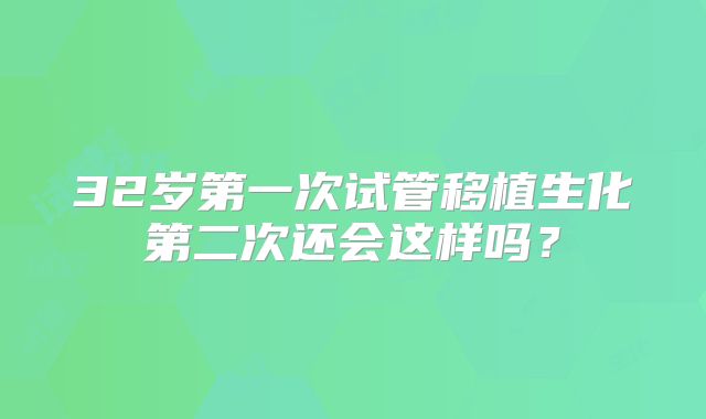 32岁第一次试管移植生化第二次还会这样吗？