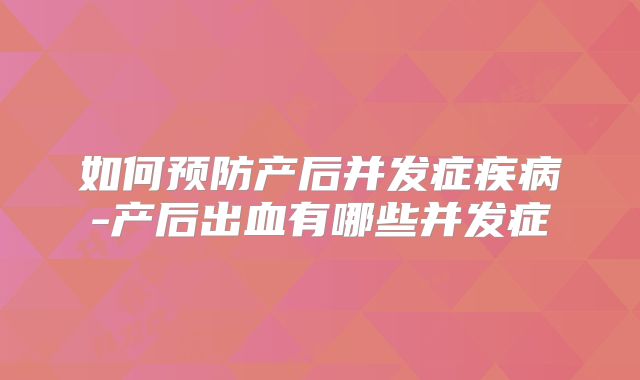 如何预防产后并发症疾病-产后出血有哪些并发症