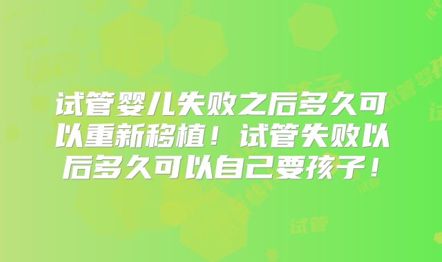试管婴儿失败之后多久可以重新移植！试管失败以后多久可以自己要孩子！