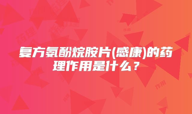 复方氨酚烷胺片(感康)的药理作用是什么？