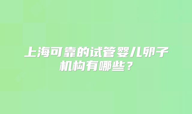 上海可靠的试管婴儿卵子机构有哪些?