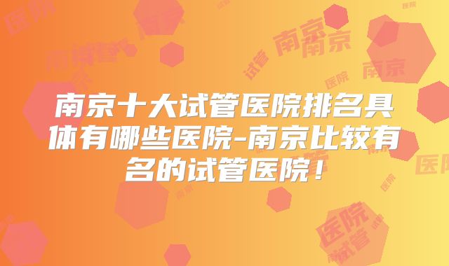 南京十大试管医院排名具体有哪些医院-南京比较有名的试管医院！