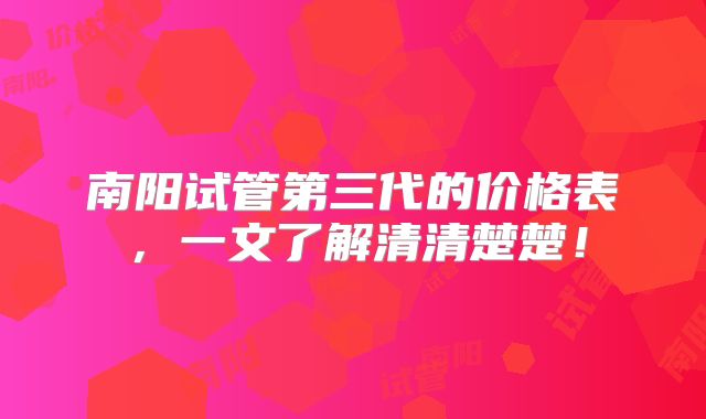 南阳试管第三代的价格表，一文了解清清楚楚！