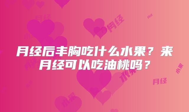月经后丰胸吃什么水果？来月经可以吃油桃吗？