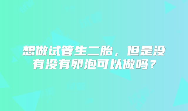 想做试管生二胎，但是没有没有卵泡可以做吗？