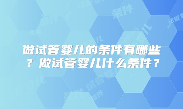 做试管婴儿的条件有哪些？做试管婴儿什么条件？