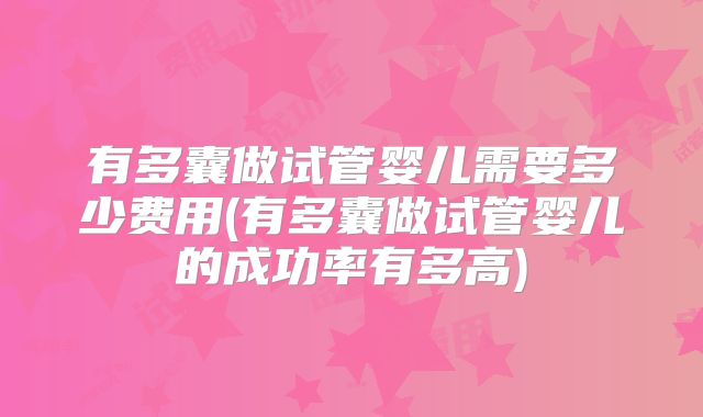 有多囊做试管婴儿需要多少费用(有多囊做试管婴儿的成功率有多高)