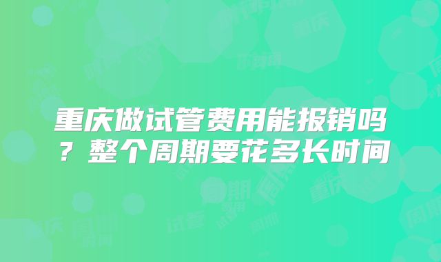 重庆做试管费用能报销吗?整个周期要花多长时间