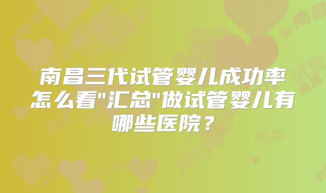 南昌三代试管婴儿成功率怎么看