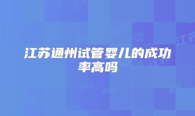 江苏通州试管婴儿的成功率高吗