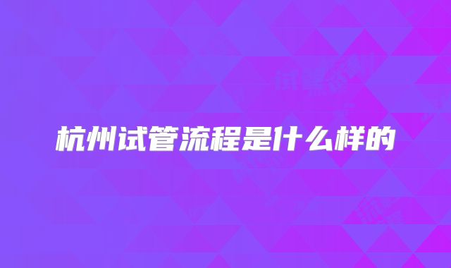 杭州试管流程是什么样的