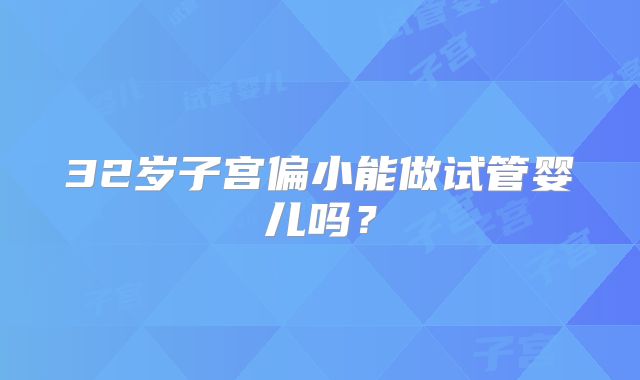 32岁子宫偏小能做试管婴儿吗?