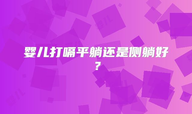婴儿打嗝平躺还是侧躺好？