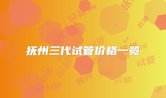 抚州三代试管价格一览