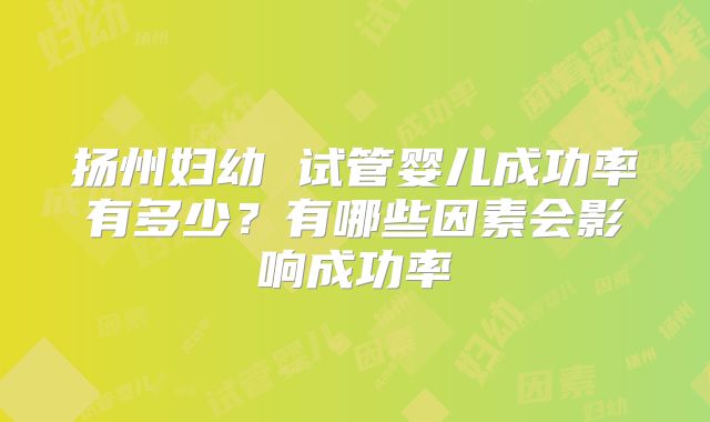 扬州妇幼 试管婴儿成功率有多少？有哪些因素会影响成功率