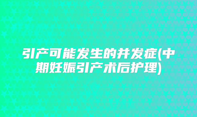 引产可能发生的并发症(中期妊娠引产术后护理)
