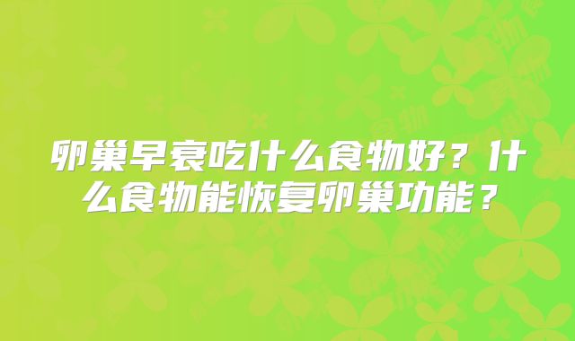 卵巢早衰吃什么食物好？什么食物能恢复卵巢功能？