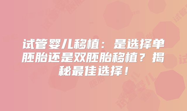 试管婴儿移植：是选择单胚胎还是双胚胎移植？揭秘最佳选择！