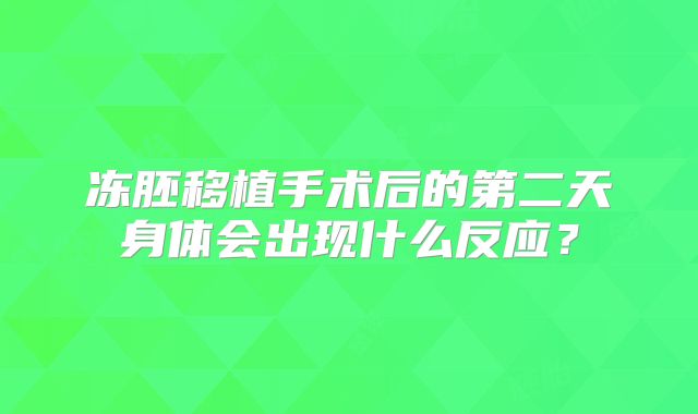 冻胚移植手术后的第二天身体会出现什么反应？
