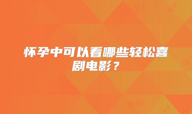 怀孕中可以看哪些轻松喜剧电影？