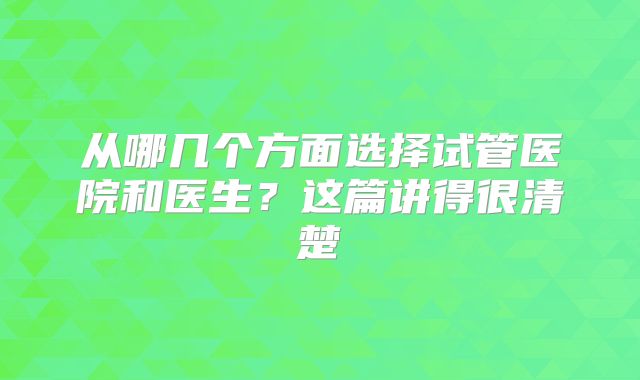 从哪几个方面选择试管医院和医生？这篇讲得很清楚