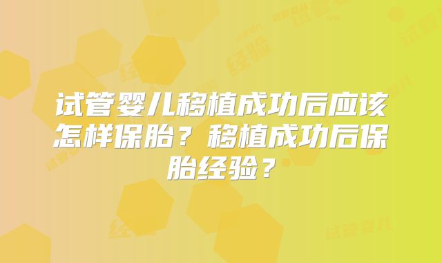 试管婴儿移植成功后应该怎样保胎?移植成功后保胎经验?