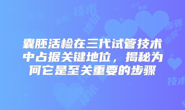 囊胚活检在三代试管技术中占据关键地位，揭秘为何它是至关重要的步骤
