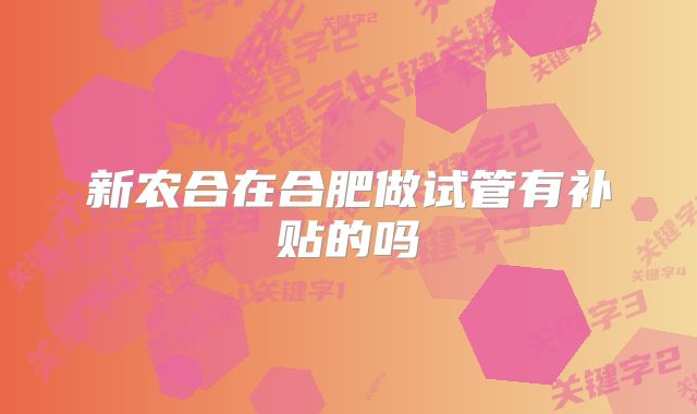 新农合在合肥做试管有补贴的吗