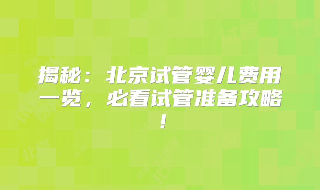 揭秘:北京试管婴儿费用一览,必看试管准备攻略!