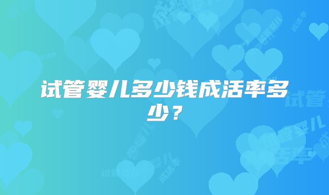 试管婴儿多少钱成活率多少？