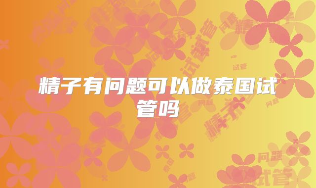 精子有问题可以做泰国试管吗