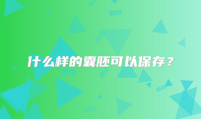 什么样的囊胚可以保存?