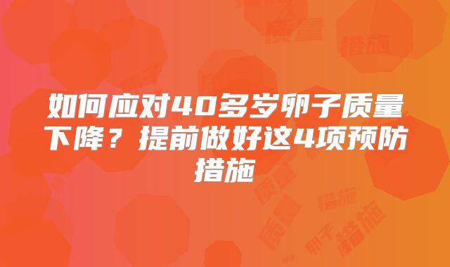 如何应对40多岁卵子质量下降?提前做好这4项预防措施