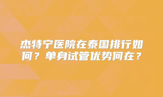 杰特宁医院在泰国排行如何？单身试管优势何在？