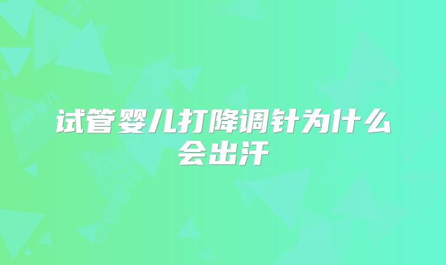 试管婴儿打降调针为什么会出汗