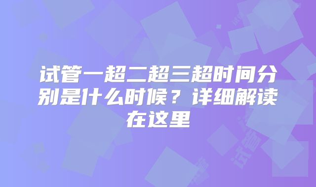 试管一超二超三超时间分别是什么时候？详细解读在这里