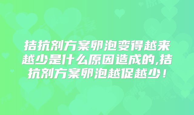 拮抗剂方案卵泡变得越来越少是什么原因造成的,拮抗剂方案卵泡越促越少!