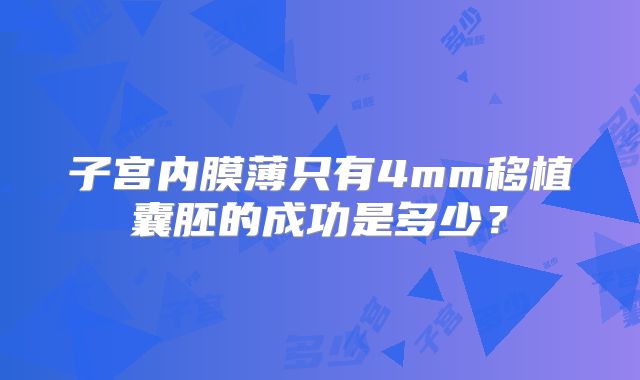 子宫内膜薄只有4mm移植囊胚的成功是多少？