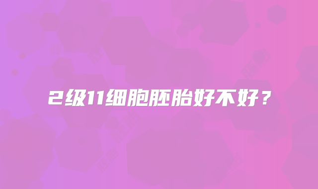 2级11细胞胚胎好不好？