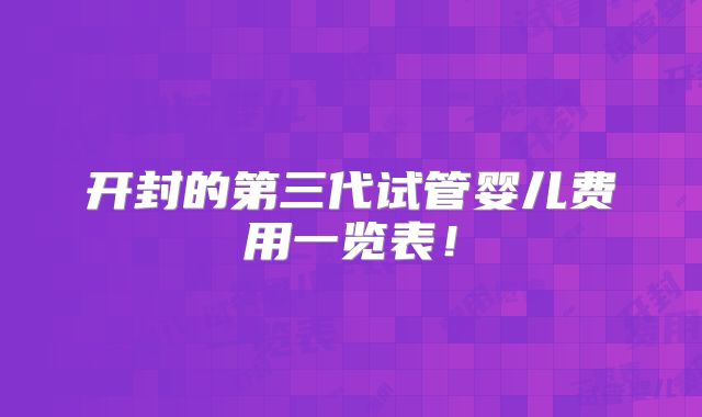 开封的第三代试管婴儿费用一览表！