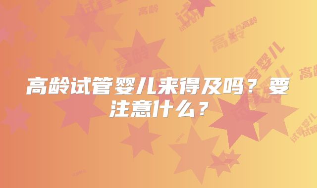 高龄试管婴儿来得及吗？要注意什么？
