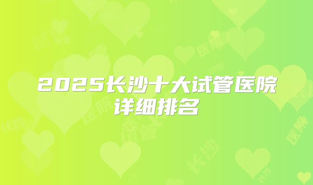 2025长沙十大试管医院详细排名